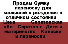 Продам Сумку - переноску для малышей с рождения в отличном состоянии › Цена ­ 950 - Саратовская обл., Саратов г. Дети и материнство » Коляски и переноски   